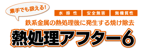 鉄系金属の熱処理後に発生する焼け除去「熱処理アフター6」水溶性・安全無害・無機質性